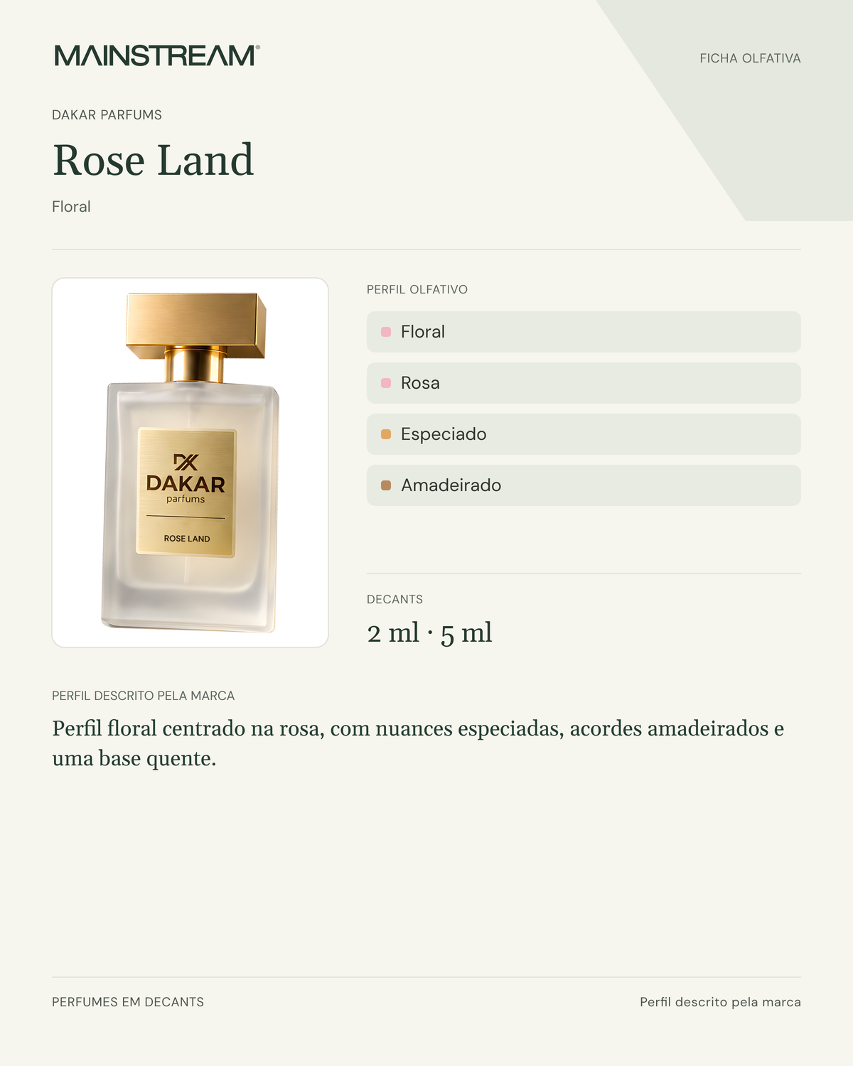 Rose Land: Perfil floral centrado na rosa, com nuances especiadas, acordes amadeirados e uma base quente.