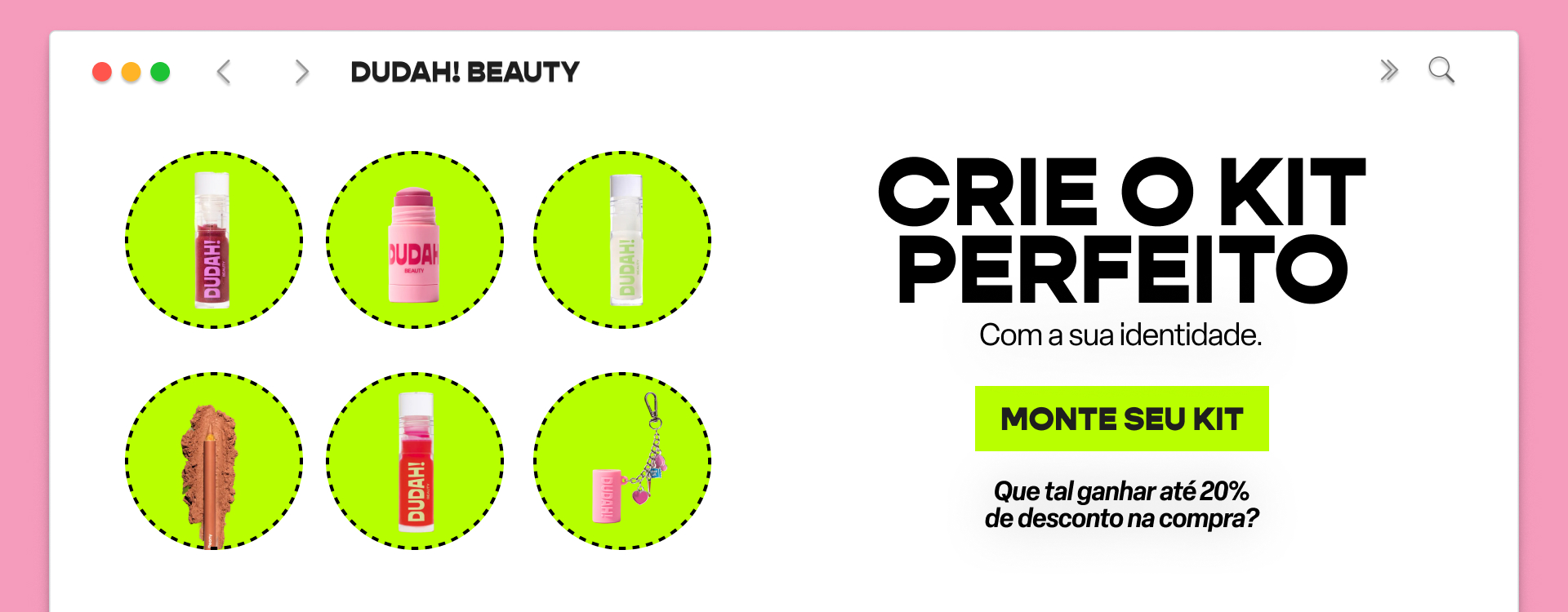 Monte seu kit com seus queridinhos Dudah!