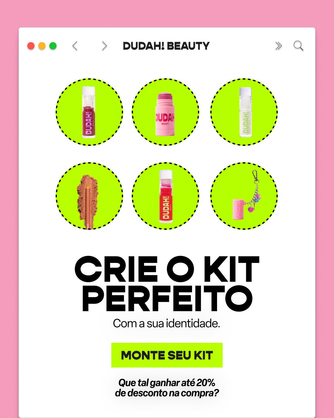 Monte seu kit com seus queridinhos Dudah!