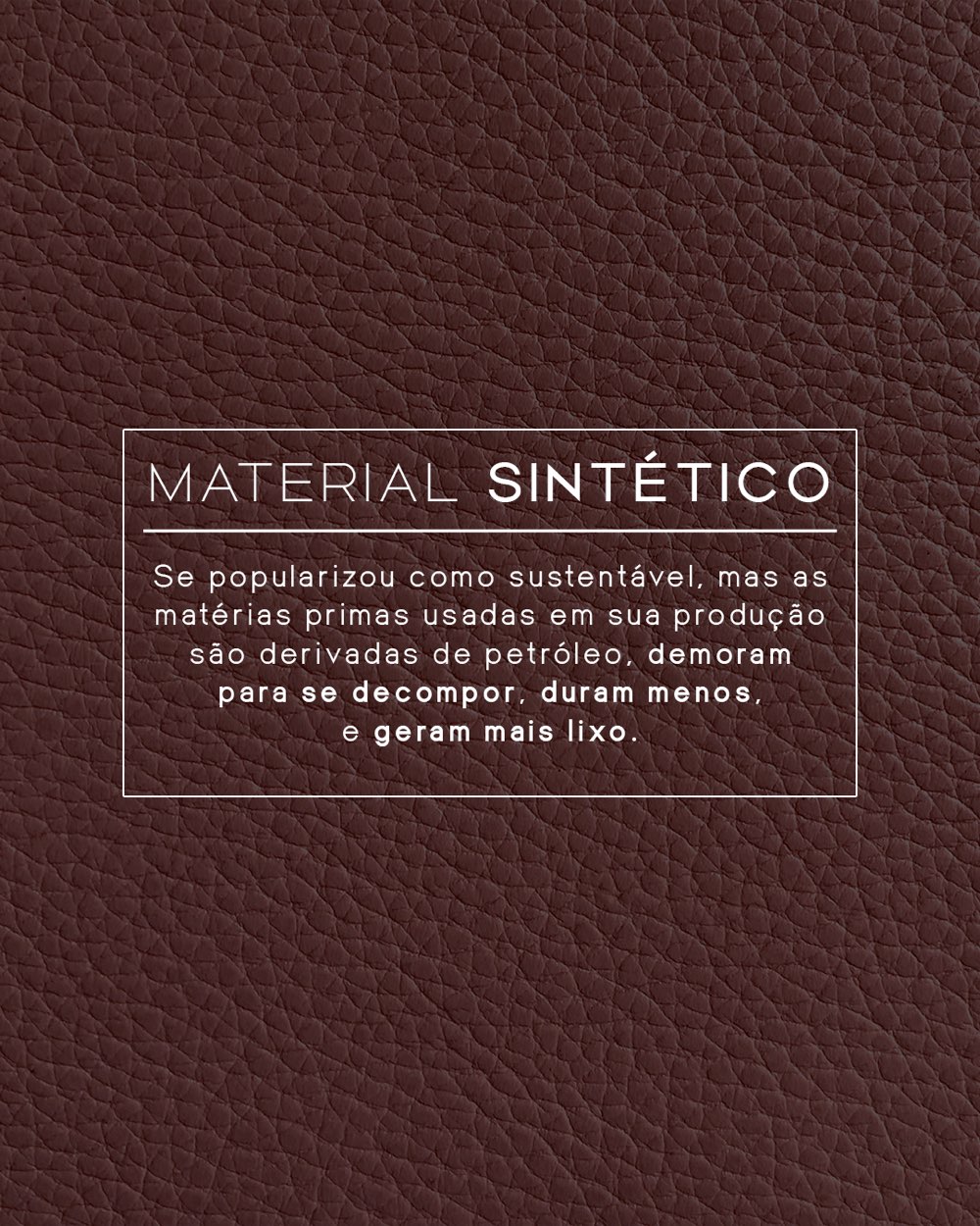 Arte sobre couro marrom escuro. Texto: MATERIAL SINTÉTICO — se popularizou como sustentável, mas as matérias primas usadas em sua produção são derivadas de petróleo, demoram para se decompor, duram menos, e geram mais lixo.