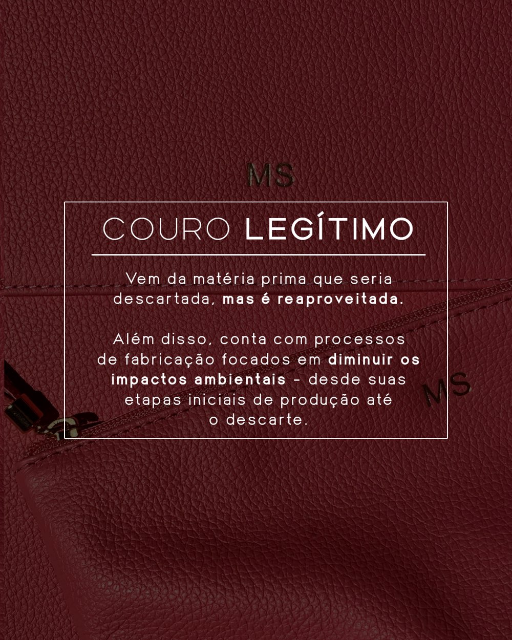 Arte sobre couro bordô com monograma MS. Texto: COURO LEGÍTIMO — vem da matéria prima que seria descartada, mas é reaproveitada. Além disso, conta com processos de fabricação focados em diminuir os impactos ambientais – desde suas etapas iniciais de produção até o descarte.